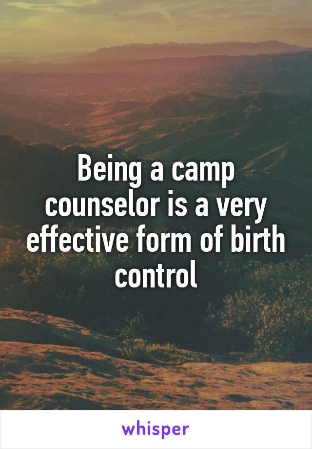Being a camp counselor is a very effective form of birth control