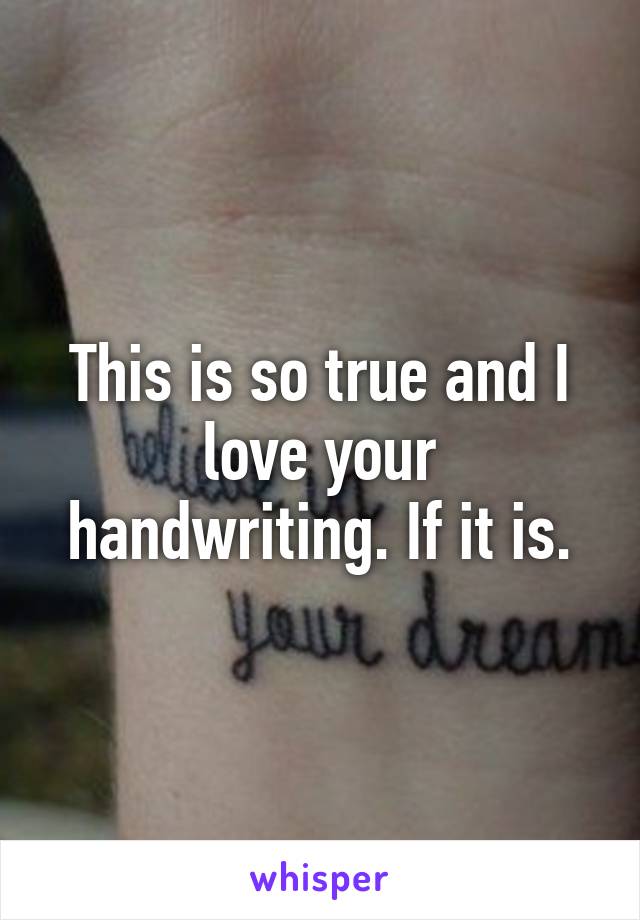 This is so true and I love your handwriting. If it is.