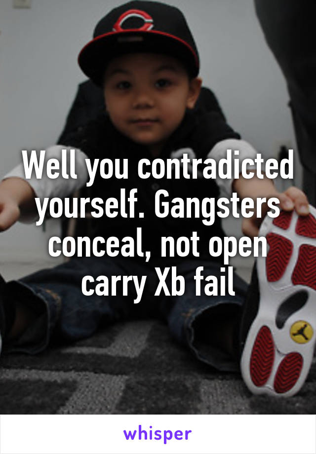 Well you contradicted yourself. Gangsters conceal, not open carry Xb fail