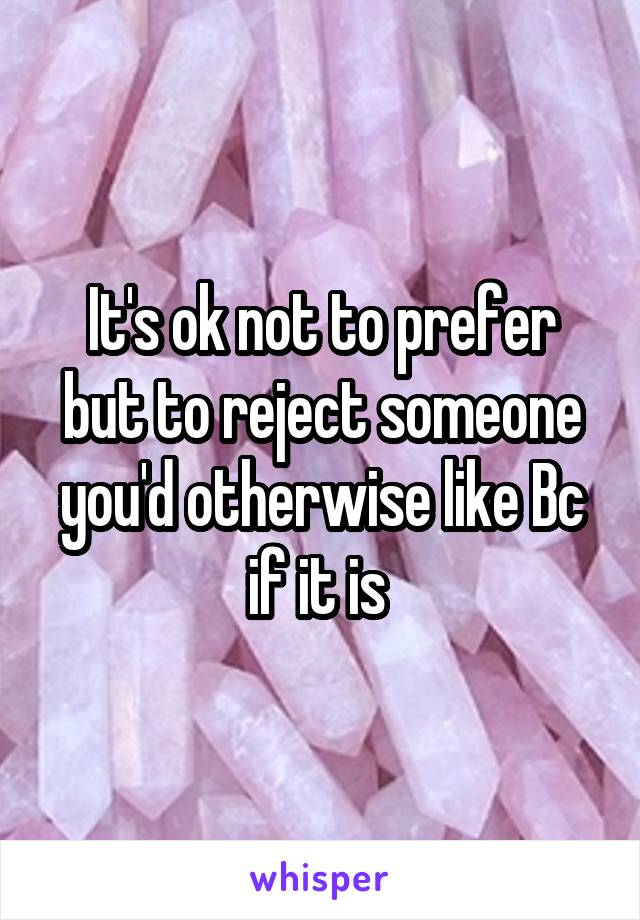 It's ok not to prefer but to reject someone you'd otherwise like Bc if it is 