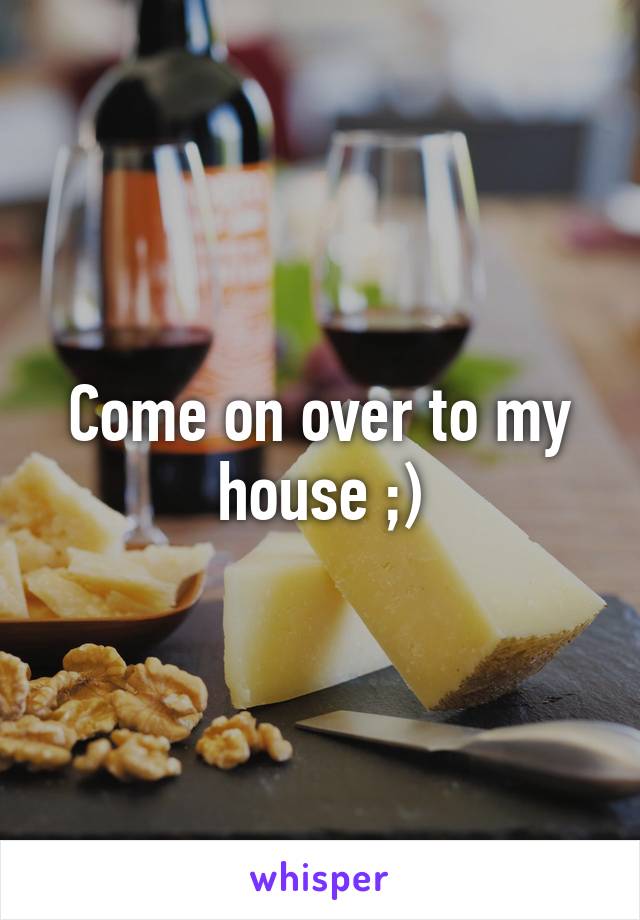 Come on over to my house ;)