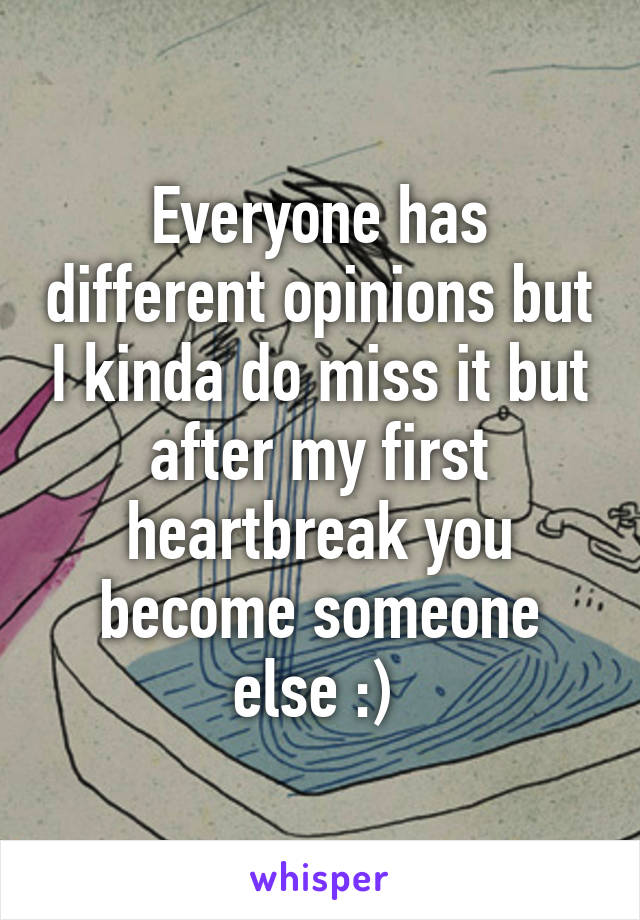 Everyone has different opinions but I kinda do miss it but after my first heartbreak you become someone else :) 