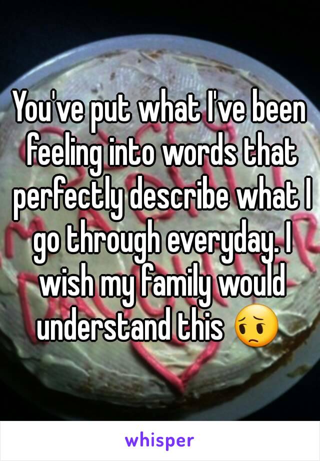 You've put what I've been feeling into words that perfectly describe what I go through everyday. I wish my family would understand this 😔 