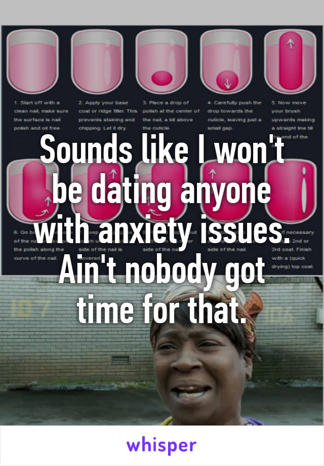 Sounds like I won't be dating anyone with anxiety issues.
Ain't nobody got time for that.