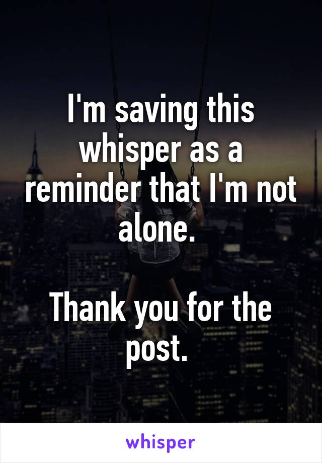 I'm saving this whisper as a reminder that I'm not alone. 

Thank you for the post. 