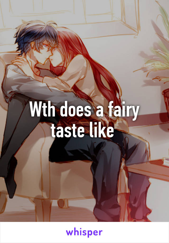 Wth does a fairy taste like 