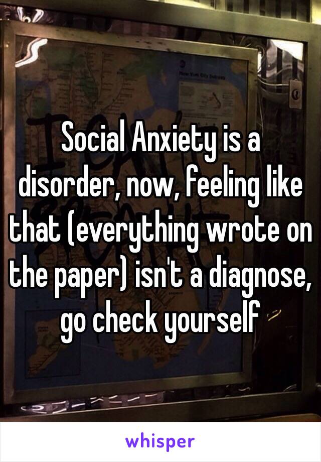 Social Anxiety is a disorder, now, feeling like that (everything wrote on the paper) isn't a diagnose, go check yourself