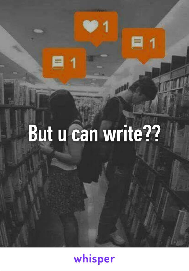 But u can write??