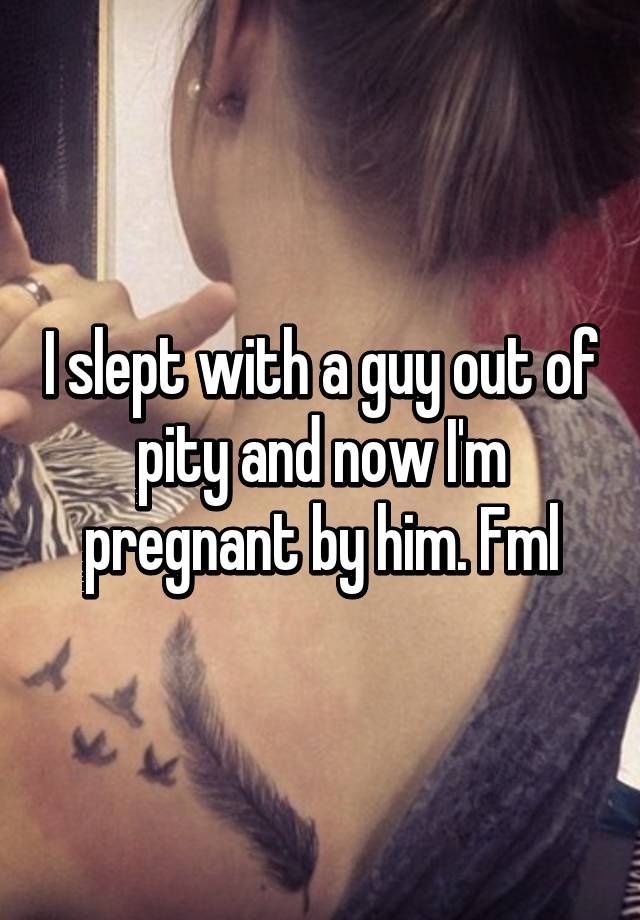 I slept with a guy out of pity and now I\