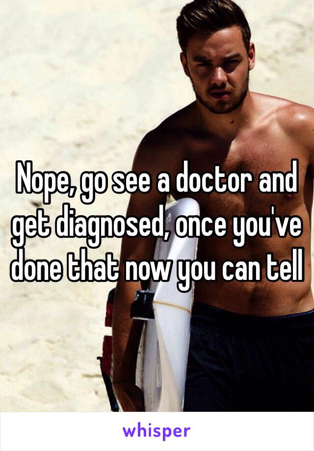 Nope, go see a doctor and get diagnosed, once you've done that now you can tell