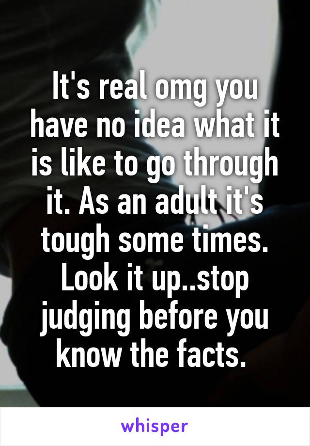 It's real omg you have no idea what it is like to go through it. As an adult it's tough some times. Look it up..stop judging before you know the facts. 