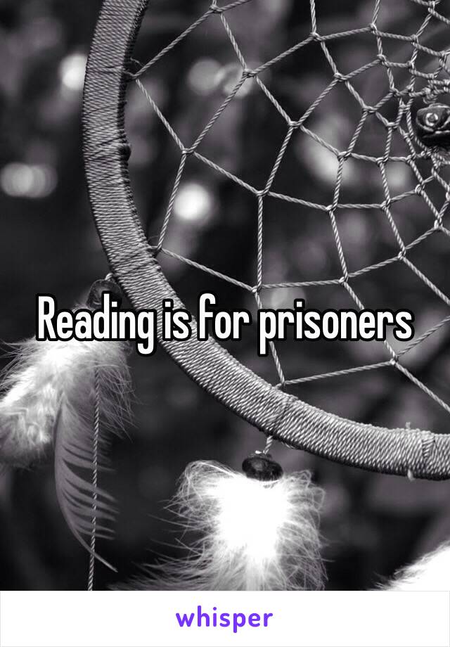 Reading is for prisoners 