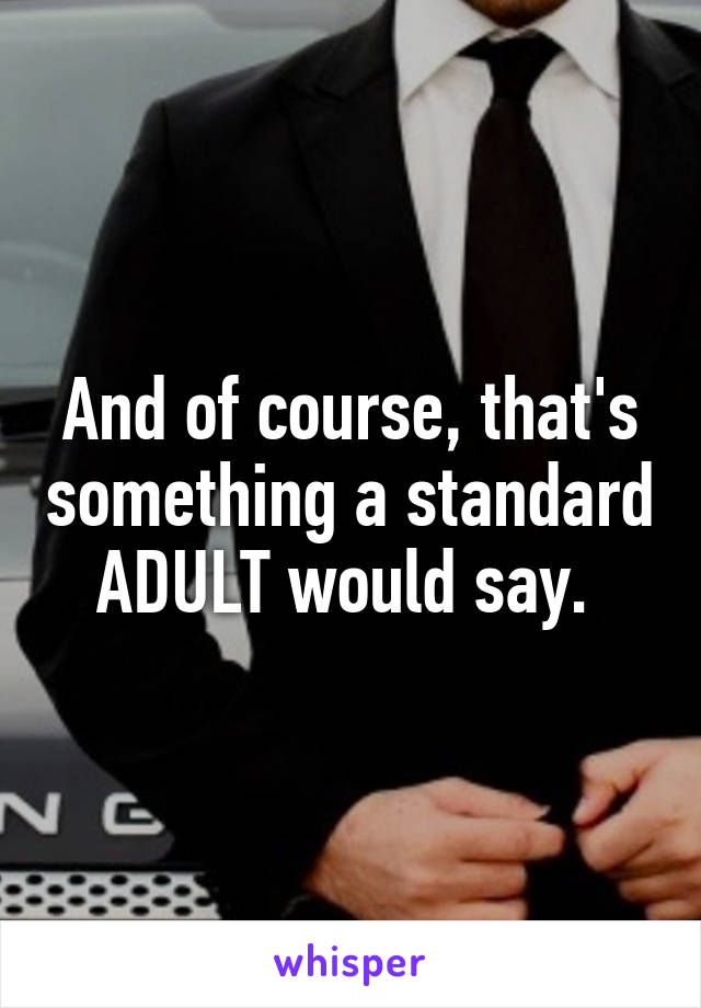 And of course, that's something a standard ADULT would say. 