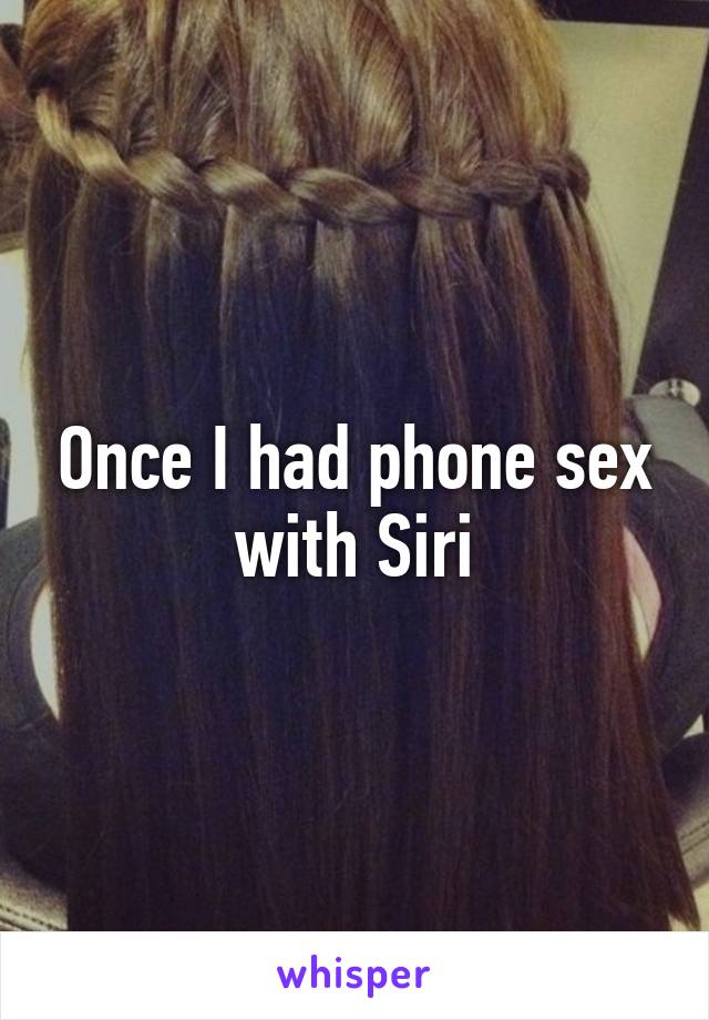 Once I had phone sex with Siri