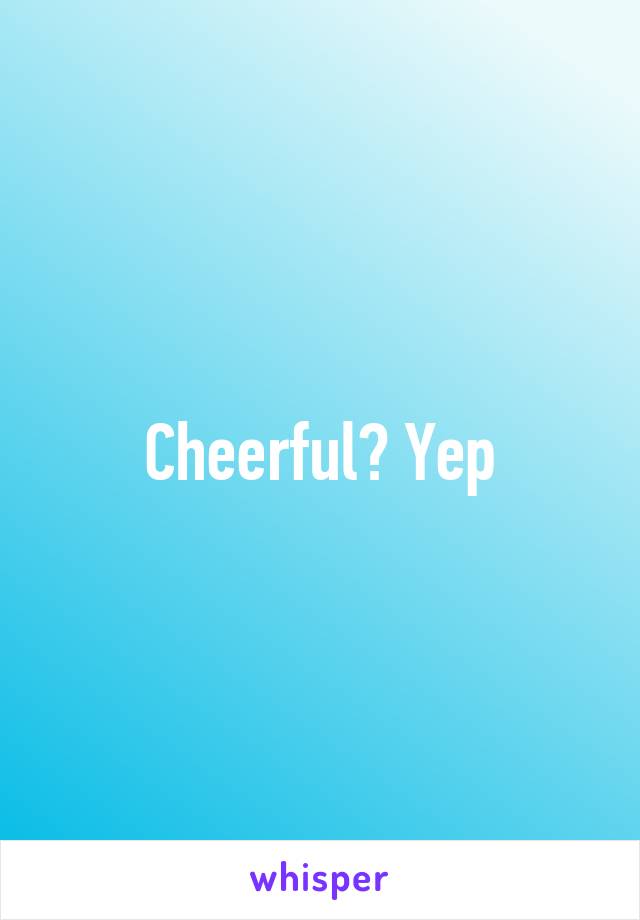 Cheerful? Yep