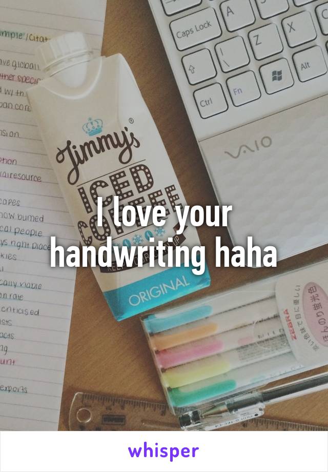 I love your handwriting haha