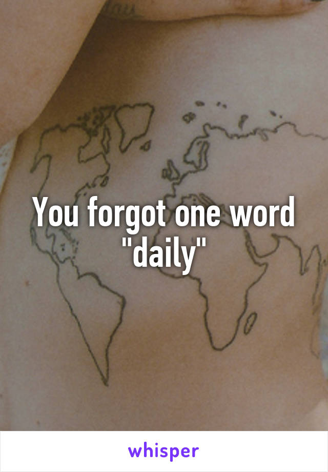 You forgot one word "daily"