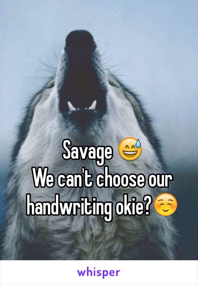 Savage 😅 
We can't choose our handwriting okie?☺️