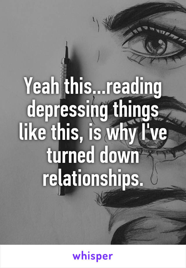 Yeah this...reading depressing things like this, is why I've turned down relationships.