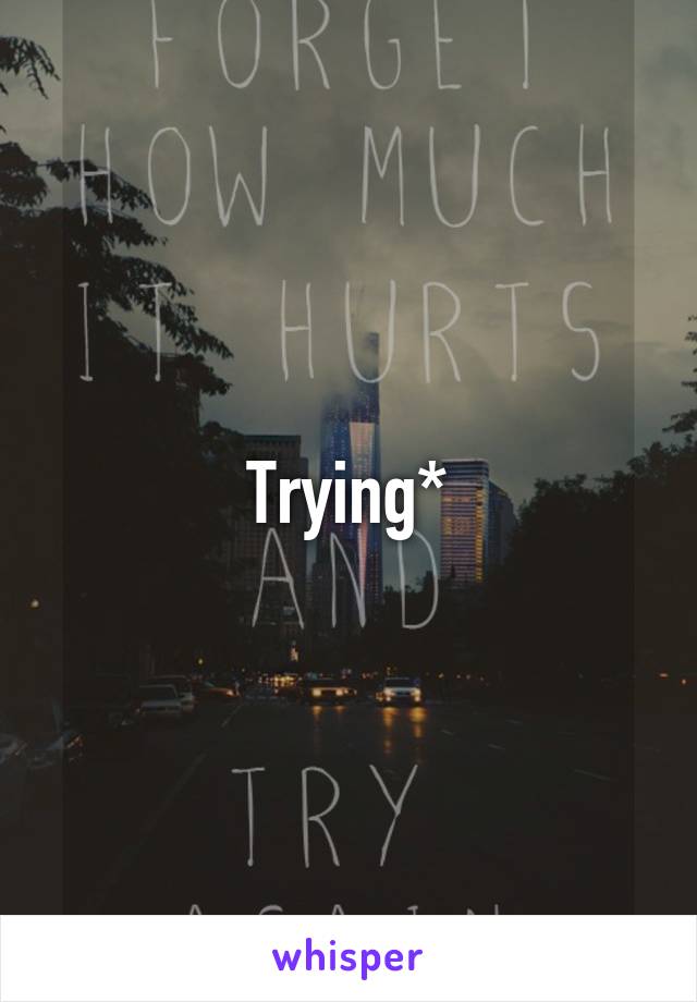 Trying*