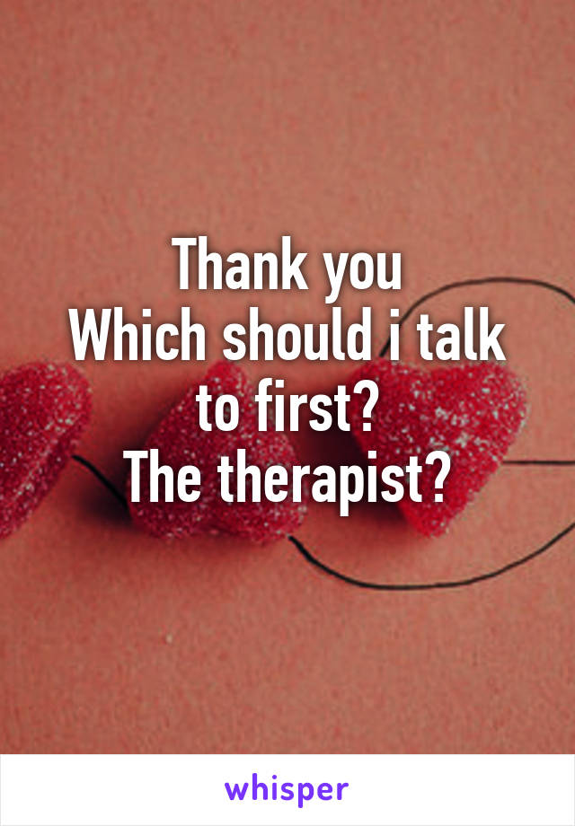 Thank you
Which should i talk to first?
The therapist?
