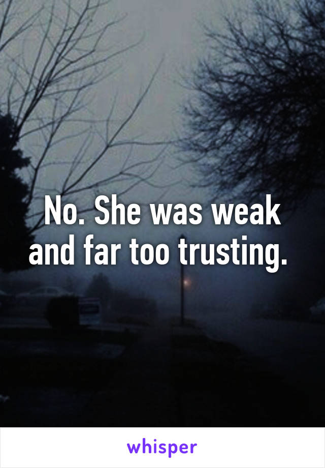 No. She was weak and far too trusting. 