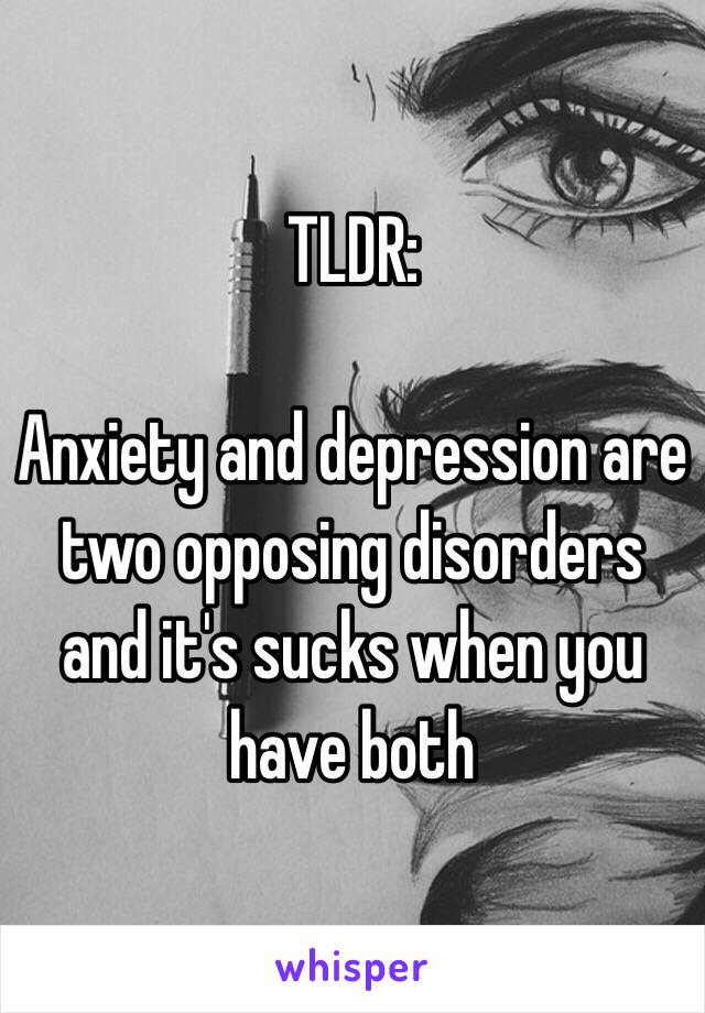 TLDR: 

Anxiety and depression are two opposing disorders and it's sucks when you have both