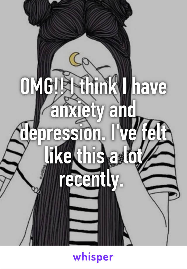 OMG!! I think I have anxiety and depression. I've felt like this a lot recently. 