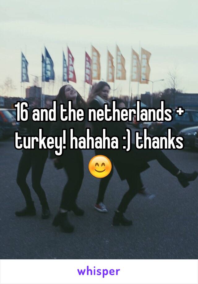 16 and the netherlands + turkey! hahaha :) thanks 😊