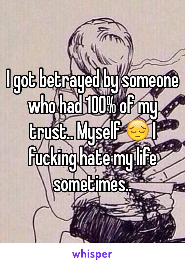 I got betrayed by someone who had 100% of my trust.. Myself 😔 I fucking hate my life sometimes..