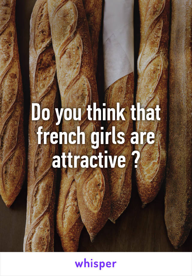 Do you think that french girls are attractive ?