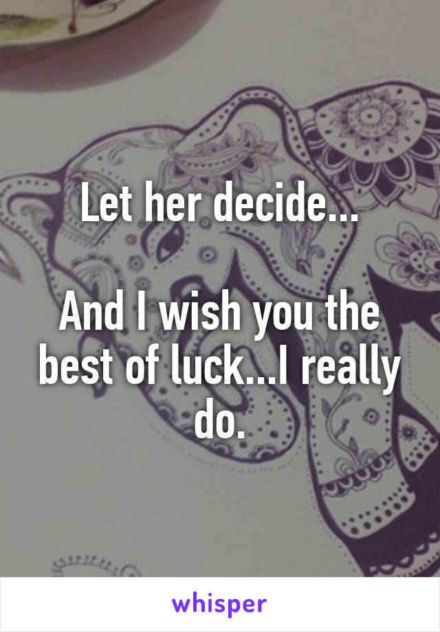 Let her decide...

And I wish you the best of luck...I really do.