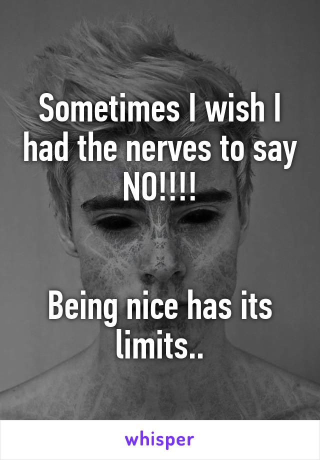 Sometimes I wish I had the nerves to say NO!!!!


Being nice has its limits..