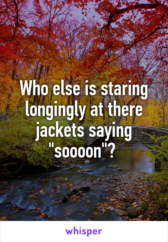 Who else is staring longingly at there jackets saying "soooon"? 