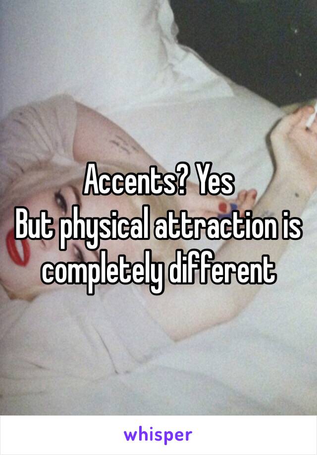 Accents? Yes
But physical attraction is completely different