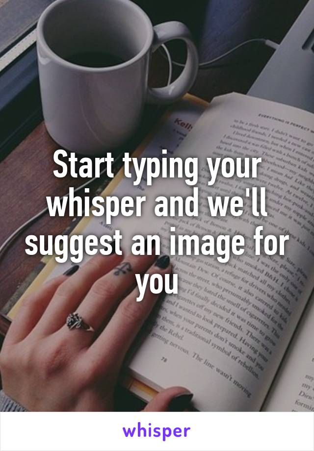 Start typing your whisper and we'll suggest an image for you