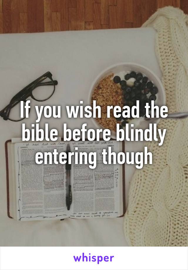 If you wish read the bible before blindly entering though