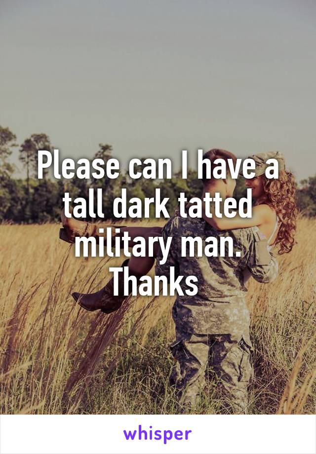 Please can I have a tall dark tatted military man.
Thanks 