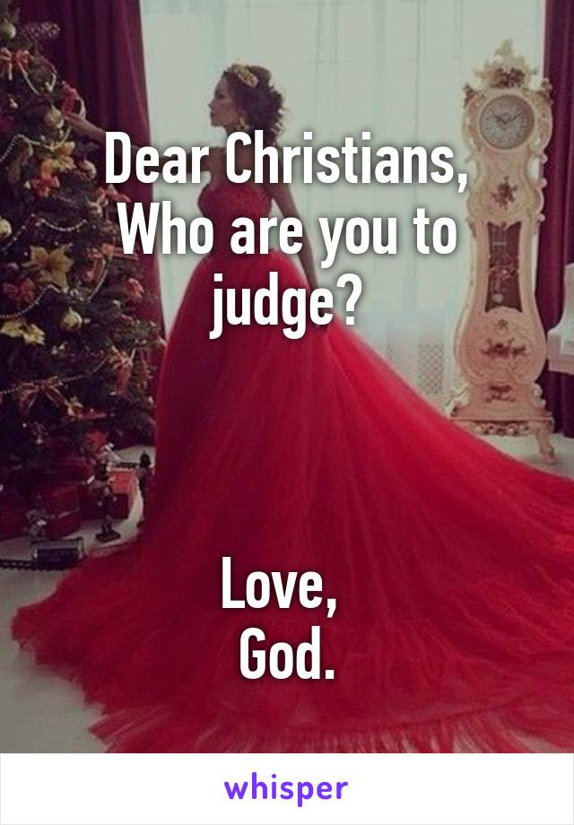 Dear Christians,
Who are you to judge?



Love, 
God.