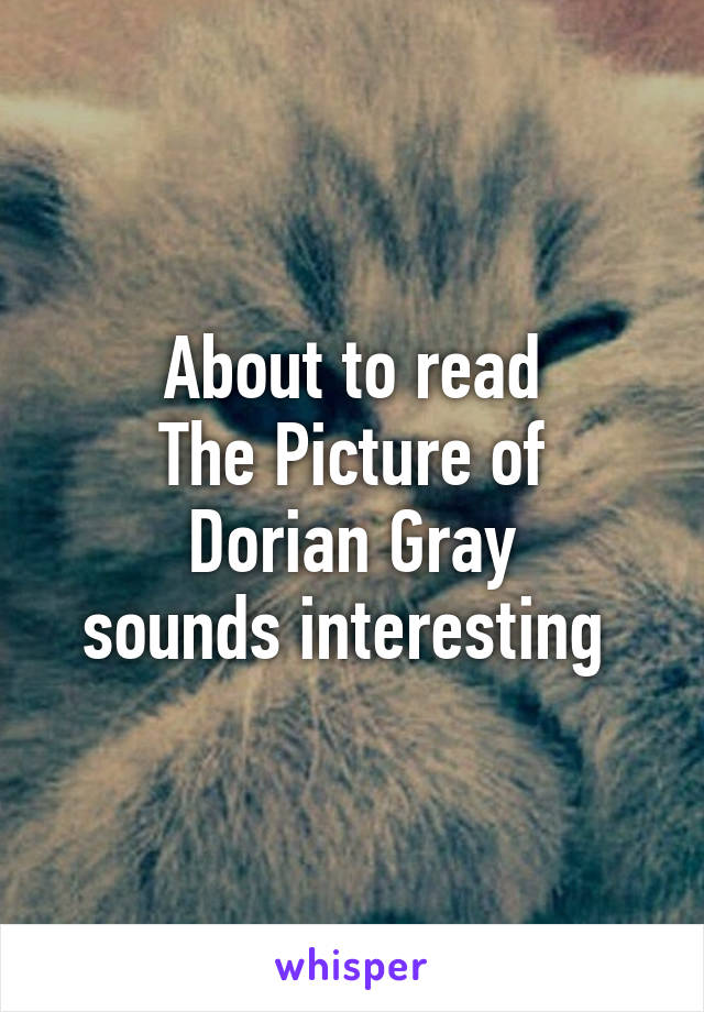 About to read
The Picture of Dorian Gray
sounds interesting 