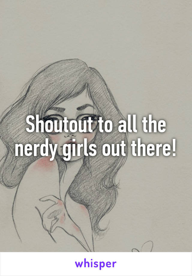 Shoutout to all the nerdy girls out there!