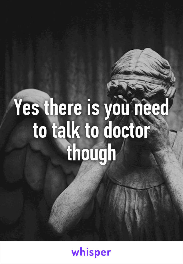 Yes there is you need to talk to doctor though