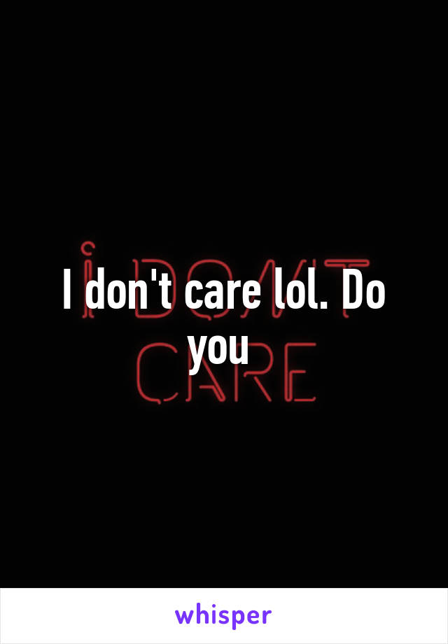 I don't care lol. Do you 