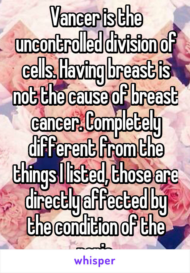 Vancer is the uncontrolled division of cells. Having breast is not the cause of breast cancer. Completely different from the things I listed, those are directly affected by the condition of the penis.