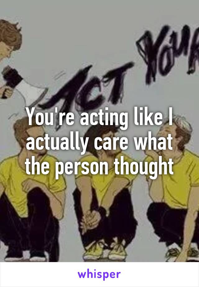 You're acting like I actually care what the person thought