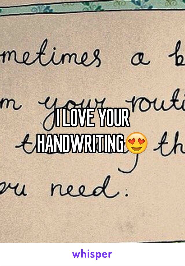 I LOVE YOUR HANDWRITING😍