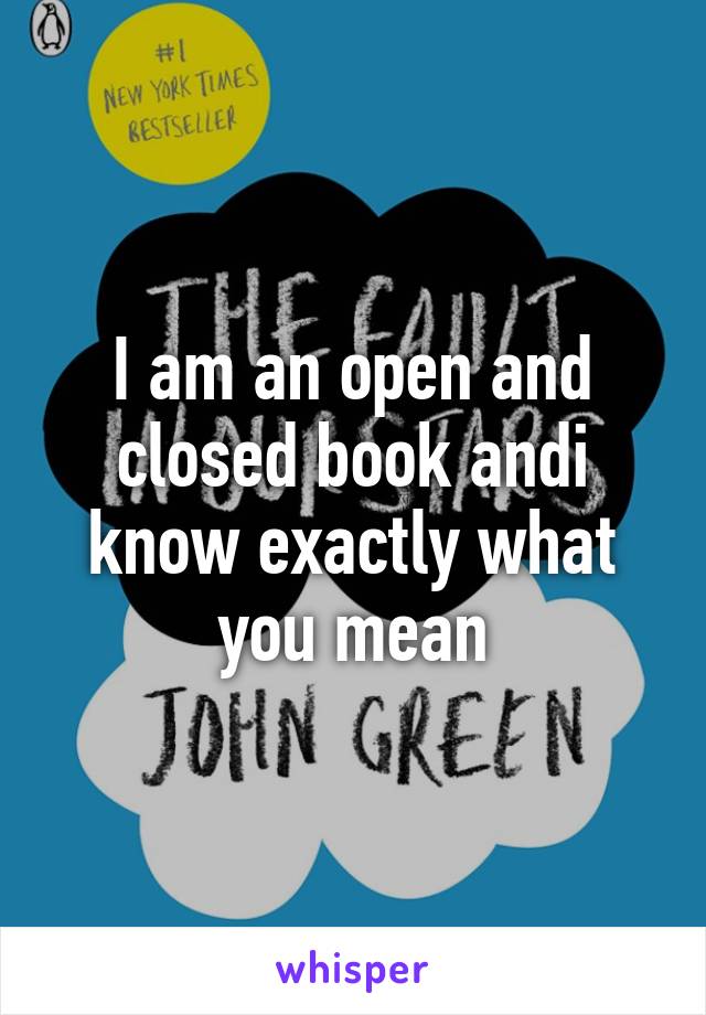 I am an open and closed book andi know exactly what you mean