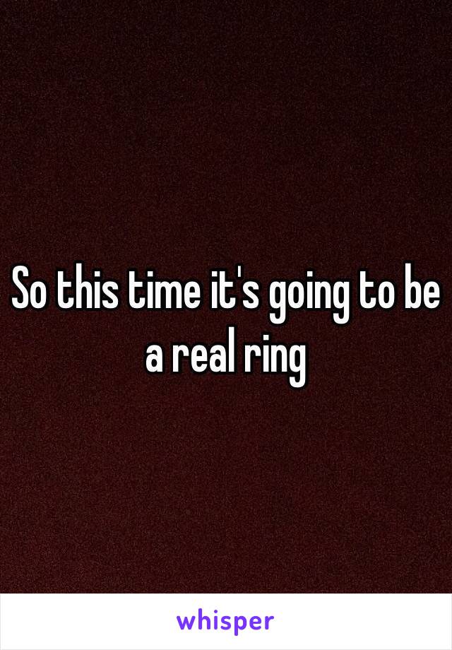 So this time it's going to be a real ring 