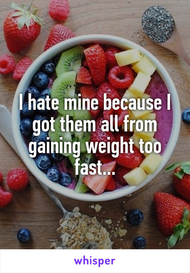 I hate mine because I got them all from gaining weight too fast...