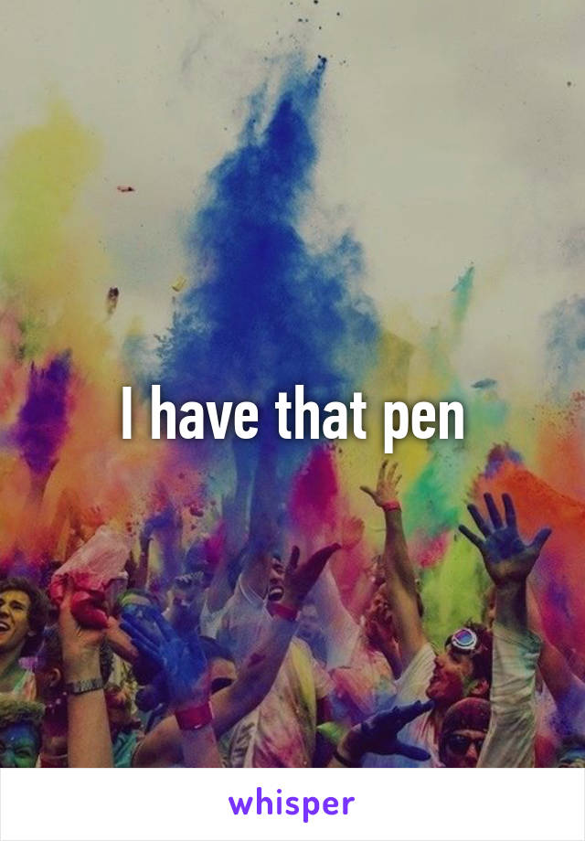 I have that pen